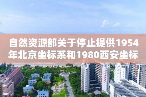 自然资源部关于停止提供1954年北京坐标系和1980西安坐标系基础测绘成果的公告