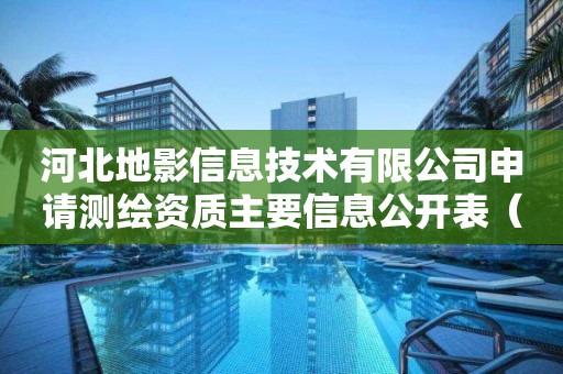 河北地影信息技术有限公司申请测绘资质主要信息公开表（试行）