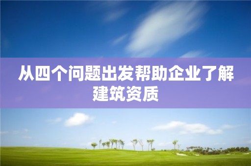 从四个问题出发帮助企业了解建筑资质