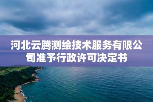 河北云腾测绘技术服务有限公司准予行政许可决定书