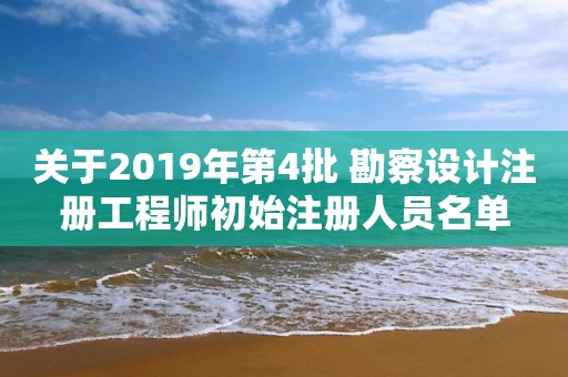 关于2019年第4批 勘察设计注册工程师初始注册人员名单