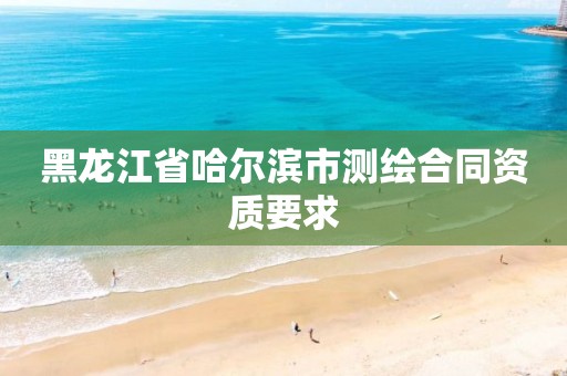 黑龙江省哈尔滨市测绘合同资质要求