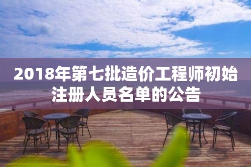 2018年第七批造价工程师初始注册人员名单的公告