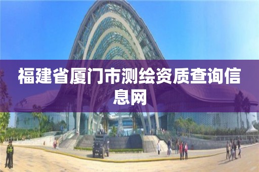 福建省厦门市测绘资质查询信息网