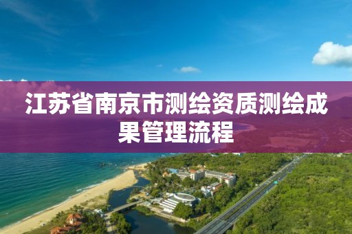 江苏省南京市测绘资质测绘成果管理流程