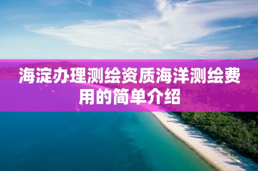 海淀办理测绘资质海洋测绘费用的简单介绍