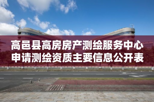 高邑县高房房产测绘服务中心申请测绘资质主要信息公开表（试行）