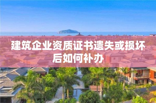 建筑企业资质证书遗失或损坏后如何补办