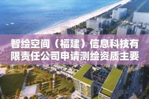 智绘空间（福建）信息科技有限责任公司申请测绘资质主要信息公开表