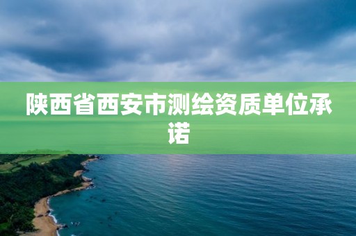 陕西省西安市测绘资质单位承诺