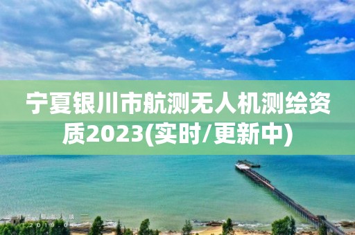 宁夏银川市航测无人机测绘资质2023(实时/更新中)