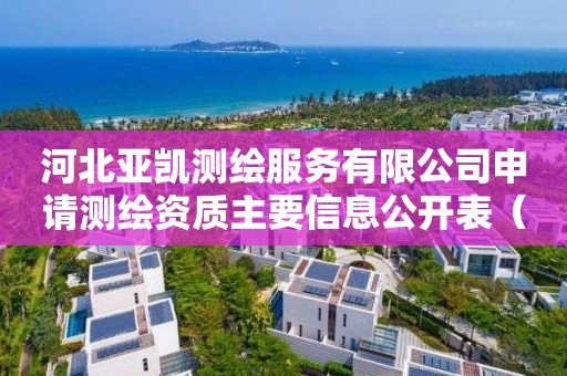 河北亚凯测绘服务有限公司申请主要信息公开表（试行）