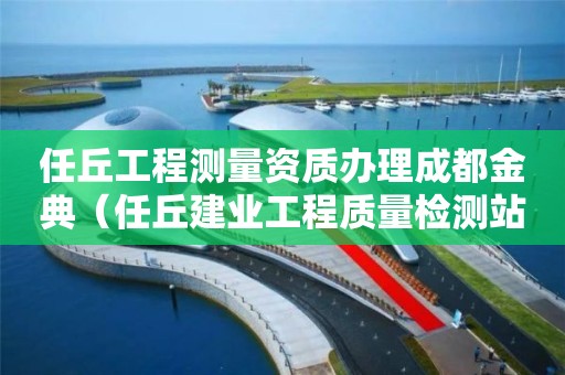 任丘工程测量资质办理成都金典（任丘建业工程质量检测站）