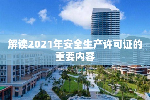 解读2021年安全生产许可证的重要内容