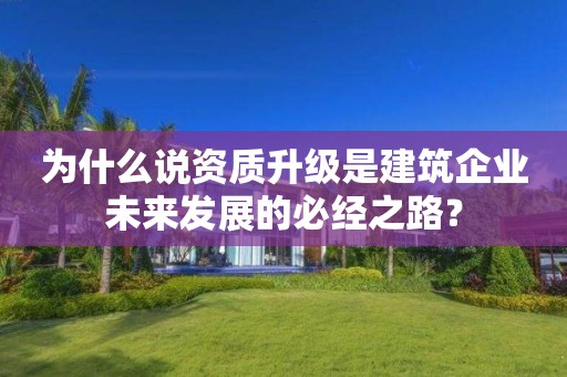 为什么说资质升级是建筑企业未来发展的必经之路？