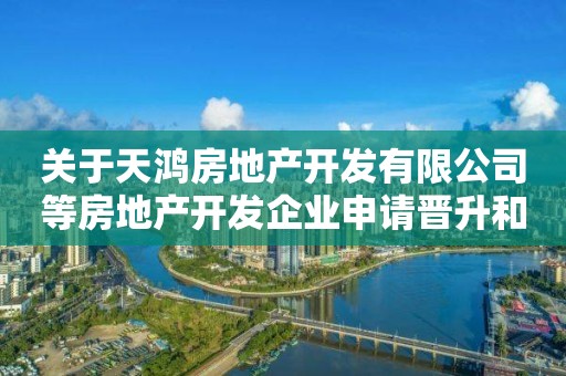 关于天鸿房地产开发有限公司等房地产开发企业申请晋升和延续一级资质评审结果的公示