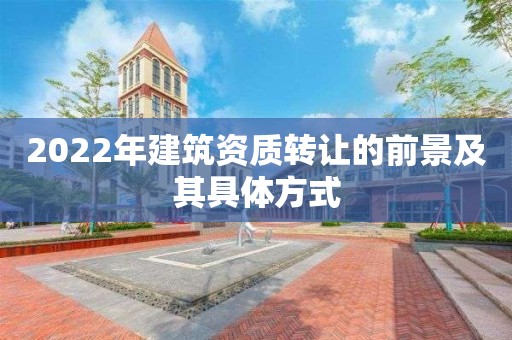 2022年建筑资质转让的前景及其具体方式