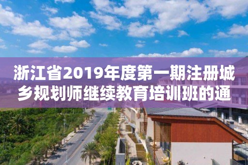 浙江省2019年度第一期注册城乡规划师继续教育培训班的通知