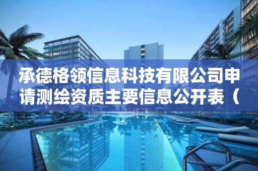 承德格领信息科技有限公司申请测绘资质主要信息公开表（试行）