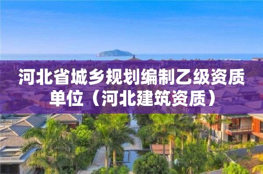 河北省城乡规划编制乙级资质单位（河北建筑资质）