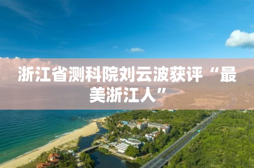 浙江省测科院刘云波获评“最美浙江人”