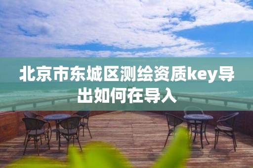 北京市东城区测绘资质key导出如何在导入