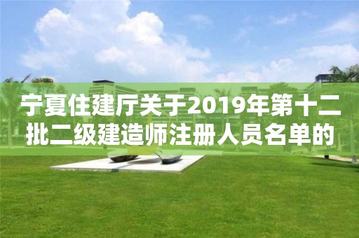 宁夏住建厅关于2019年第十二批二级建造师注册人员名单的公示