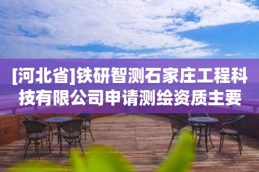 [河北省]铁研智测石家庄工程科技有限公司申请测绘资质主要信息公开表（试行）