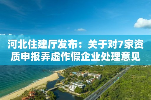 河北住建厅发布：关于对7家资质申报弄虚作假企业处理意见的公示