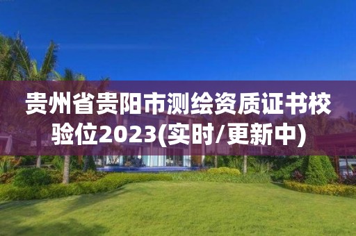 贵州省贵阳市测绘资质证书校验位2023(实时/更新中)