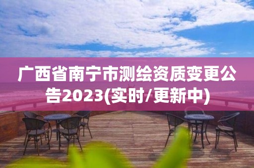 广西省南宁市测绘资质变更公告2023(实时/更新中)