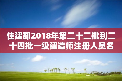 住建部2018年第二十二批到二十四批一级建造师注册人员名单的公告 