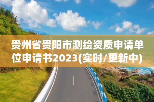 贵州省贵阳市测绘资质申请单位申请书2023(实时/更新中)