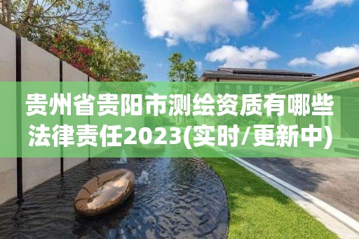 贵州省贵阳市测绘资质有哪些法律责任2023(实时/更新中)