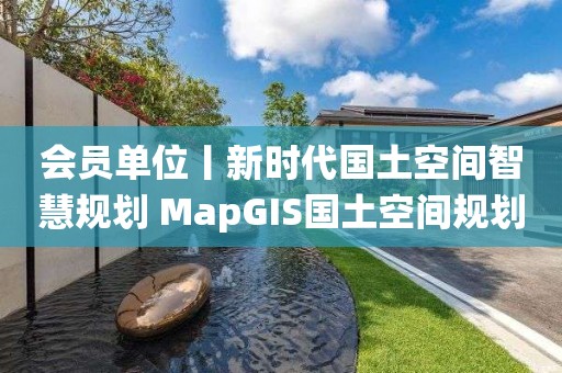 会员单位丨新时代国土空间智慧规划 MapGIS国土空间规划“一张图”实施监督信息系统