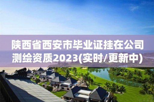 陕西省西安市毕业证挂在公司测绘资质2023(实时/更新中)