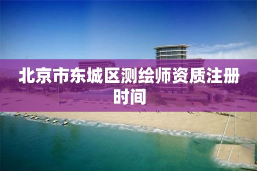 北京市东城区测绘师资质注册时间