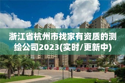 浙江省杭州市找家有资质的测绘公司2023(实时/更新中)