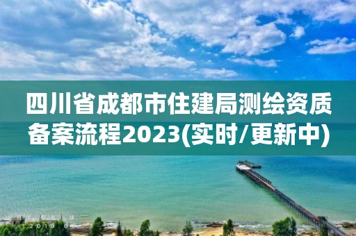 四川省成都市住建局测绘资质备案流程2023(实时/更新中)