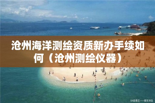 沧州海洋测绘资质新办手续如何（沧州测绘仪器）