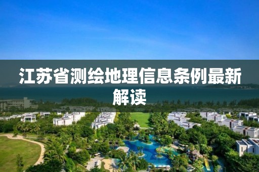 江苏省测绘地理信息条例最新解读