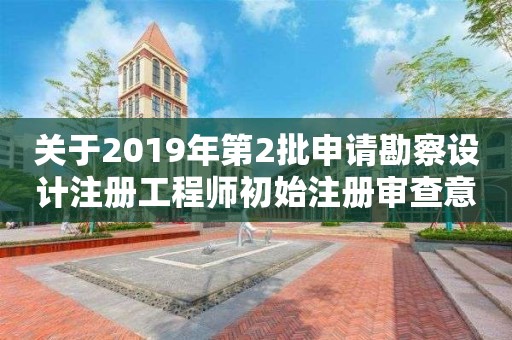 关于2019年第2批申请勘察设计注册工程师初始注册审查意见的公示 