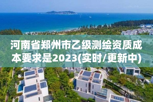 河南省郑州市乙级测绘资质成本要求是2023(实时/更新中)