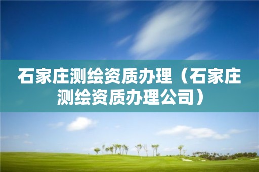 石家庄测绘资质办理（石家庄测绘资质办理公司）