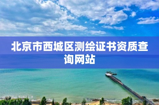 北京市西城区测绘证书资质查询网站