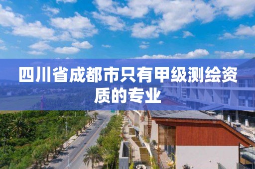 四川省成都市只有甲级测绘资质的专业