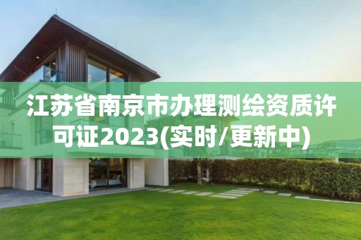 江苏省南京市办理测绘资质许可证2023(实时/更新中)