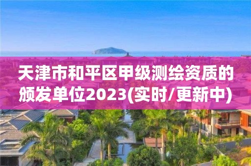 天津市和平区甲级测绘资质的颁发单位2023(实时/更新中)