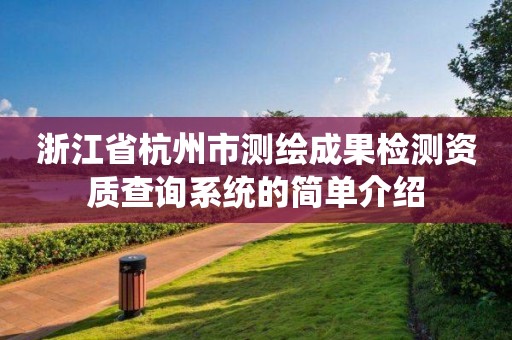 浙江省杭州市测绘成果检测资质查询系统的简单介绍