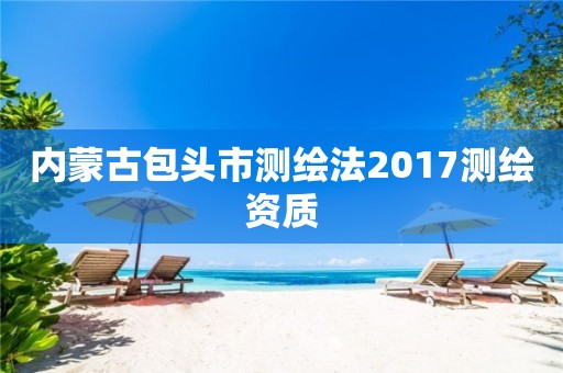 内蒙古包头市测绘法2017测绘资质